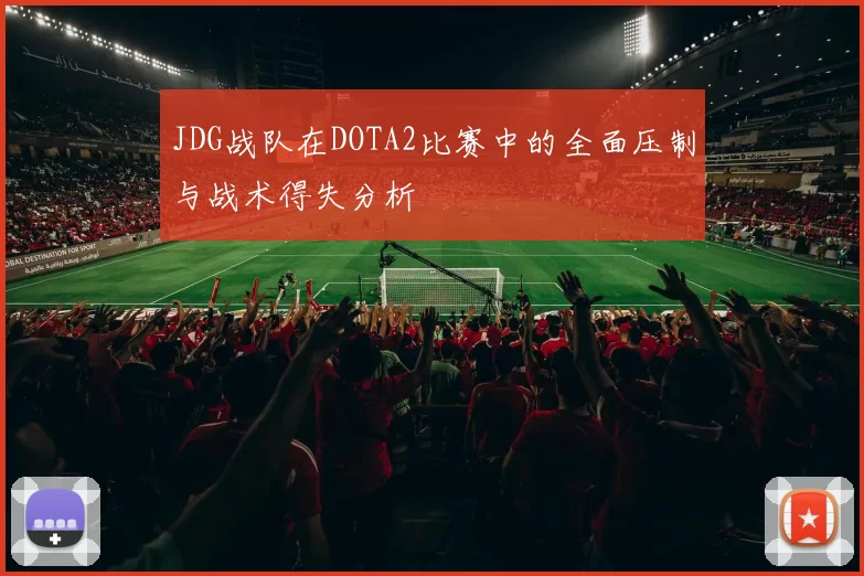 JDG战队在DOTA2比赛中的全面压制与战术得失分析