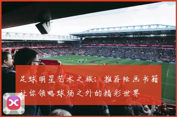 足球明星艺术之旅：推荐绘画书籍让你领略球场之外的精彩世界