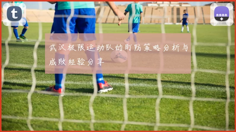 武汉极限运动队的盯防策略分析与成败经验分享