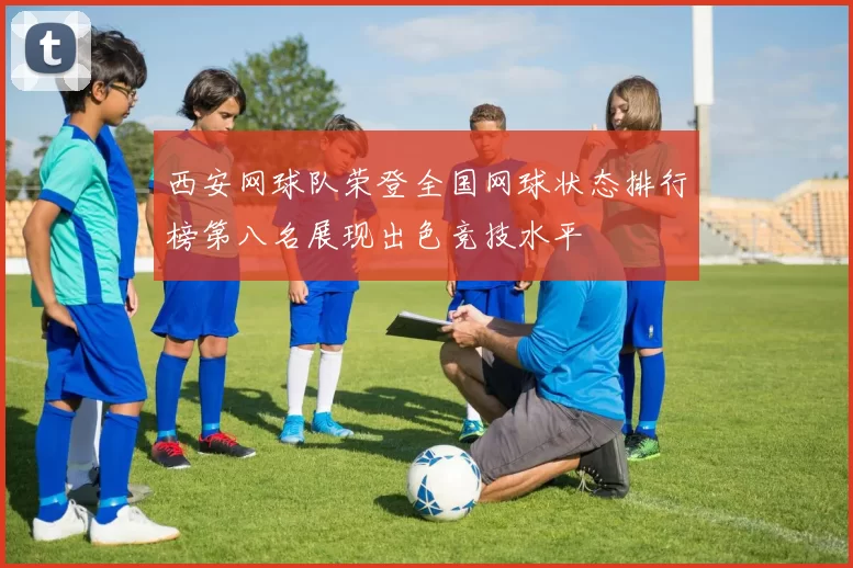 西安网球队荣登全国网球状态排行榜第八名展现出色竞技水平