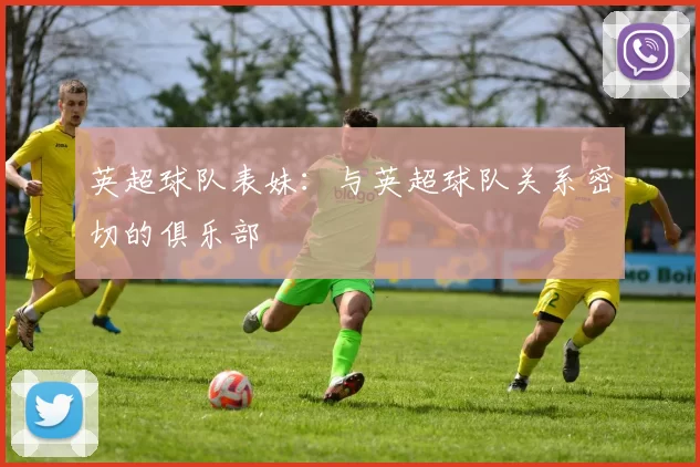 英超球队表妹：与英超球队关系密切的俱乐部