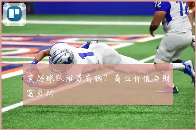 英超球队谁最有钱？商业价值与财富分析