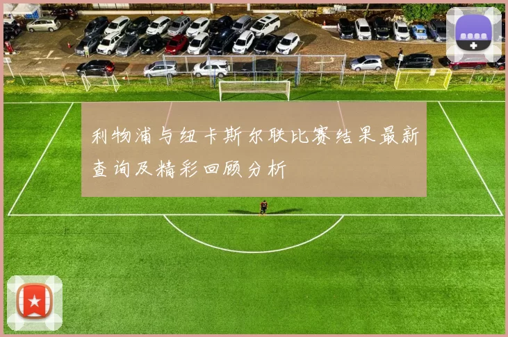 利物浦与纽卡斯尔联比赛结果最新查询及精彩回顾分析
