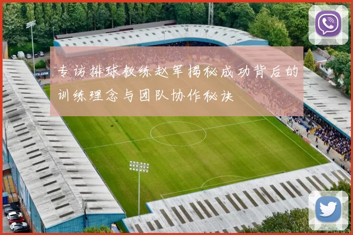 专访排球教练赵军揭秘成功背后的训练理念与团队协作秘诀