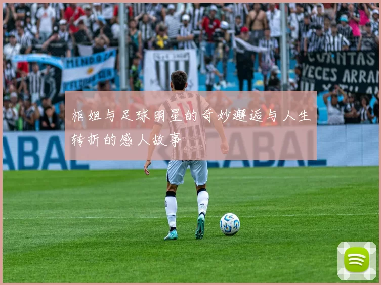 柜姐与足球明星的奇妙邂逅与人生转折的感人故事