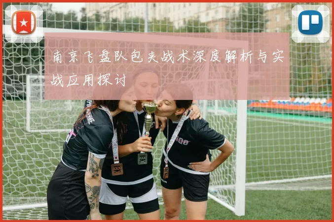 南京飞盘队包夹战术深度解析与实战应用探讨