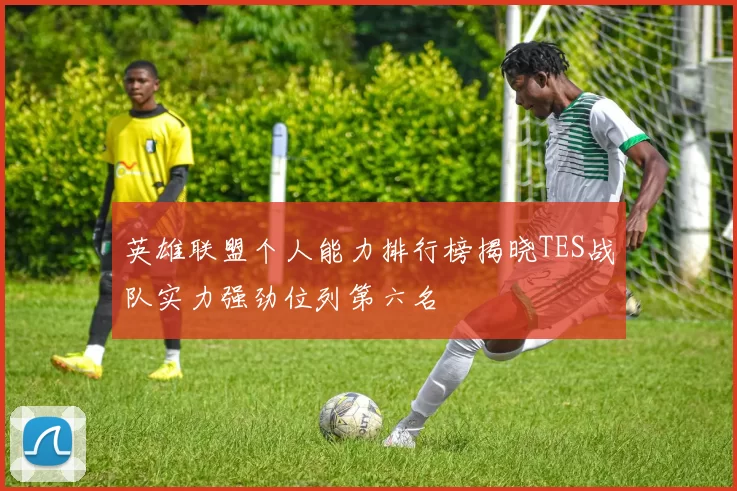 英雄联盟个人能力排行榜揭晓TES战队实力强劲位列第六名