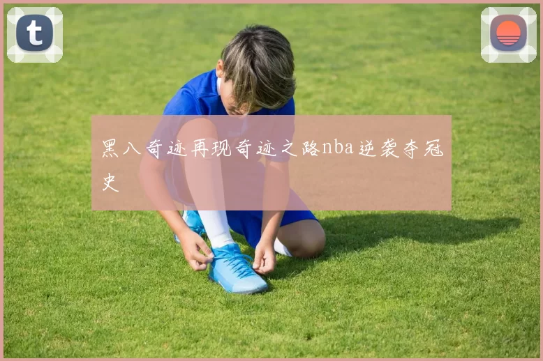黑八奇迹再现奇迹之路nba逆袭夺冠史