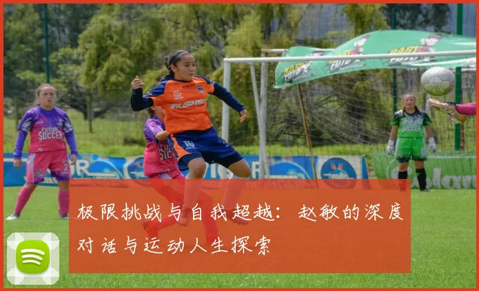 极限挑战与自我超越：赵敏的深度对话与运动人生探索