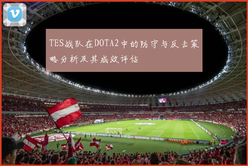 TES战队在DOTA2中的防守与反击策略分析及其成效评估