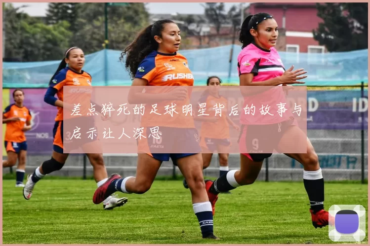 差点猝死的足球明星背后的故事与启示让人深思