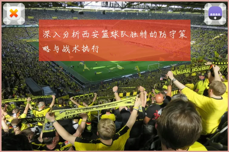 深入分析西安篮球队独特的防守策略与战术执行