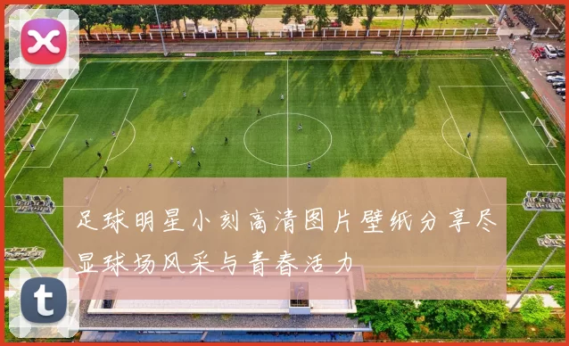 足球明星小刻高清图片壁纸分享尽显球场风采与青春活力