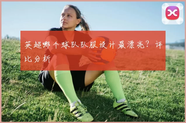 英超哪个球队队服设计最漂亮？评比分析