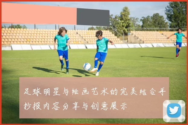 足球明星与绘画艺术的完美结合手抄报内容分享与创意展示