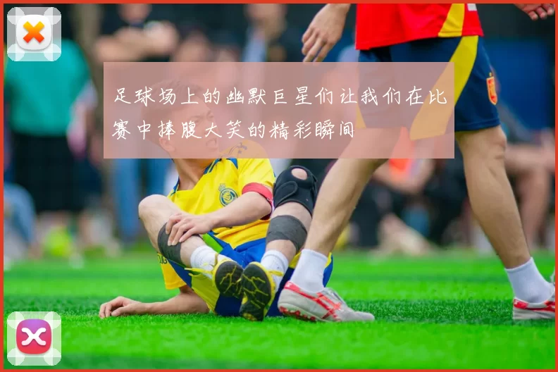 足球场上的幽默巨星们让我们在比赛中捧腹大笑的精彩瞬间