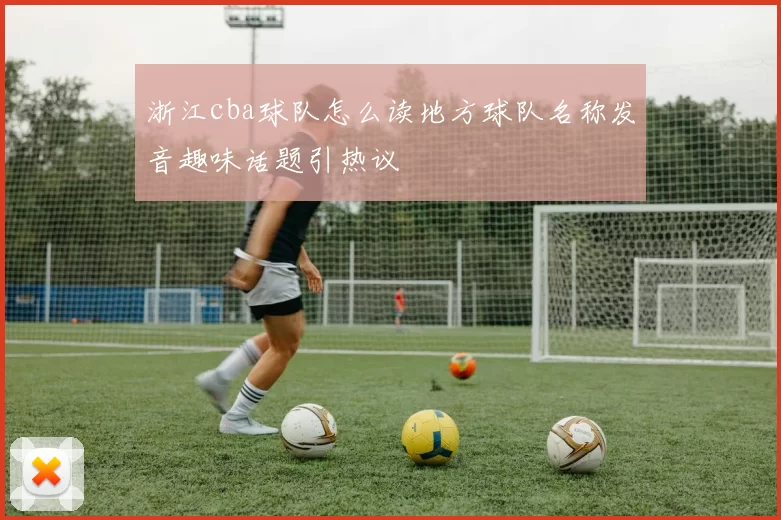 浙江cba球队怎么读地方球队名称发音趣味话题引热议