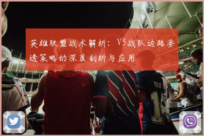 英雄联盟战术解析：V5战队边路渗透策略的深度剖析与应用