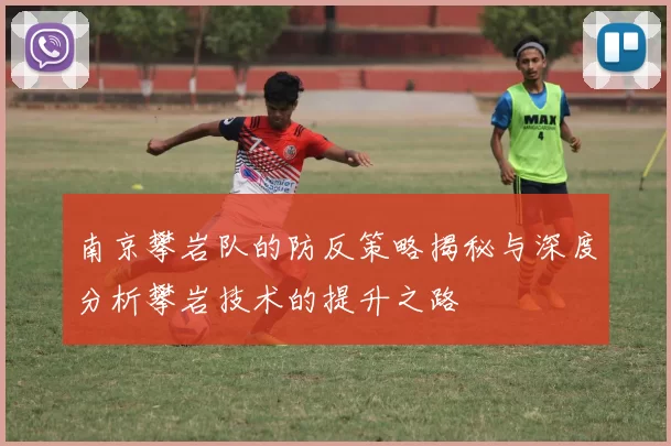 南京攀岩队的防反策略揭秘与深度分析攀岩技术的提升之路