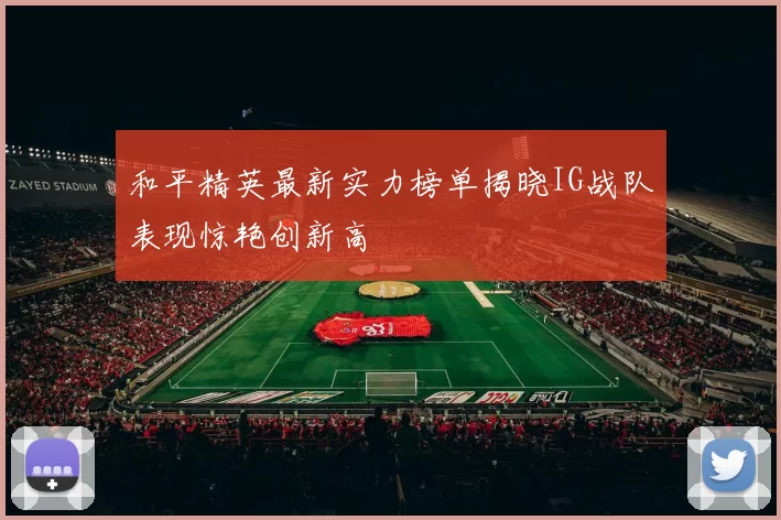和平精英最新实力榜单揭晓IG战队表现惊艳创新高