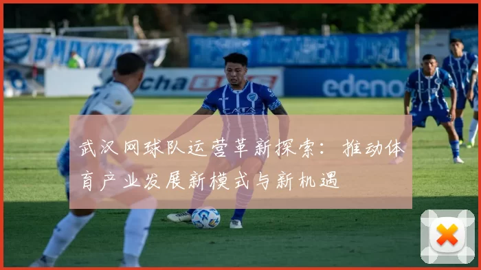 武汉网球队运营革新探索：推动体育产业发展新模式与新机遇