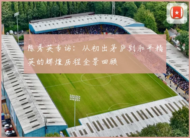 陈秀英专访：从初出茅庐到和平精英的辉煌历程全景回顾