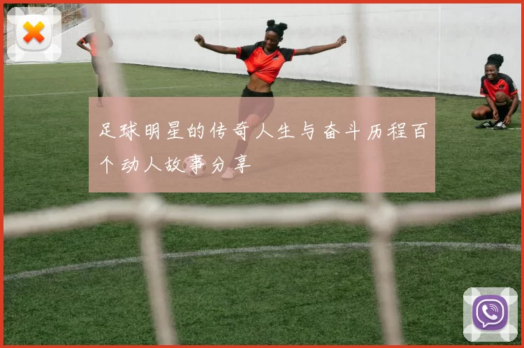 足球明星的传奇人生与奋斗历程百个动人故事分享