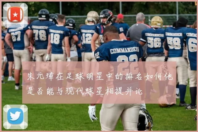 朱元璋在足球明星中的排名如何他是否能与现代球星相提并论