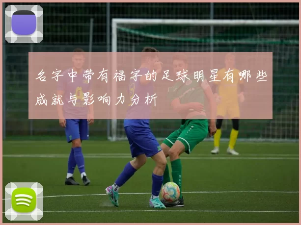 名字中带有福字的足球明星有哪些成就与影响力分析