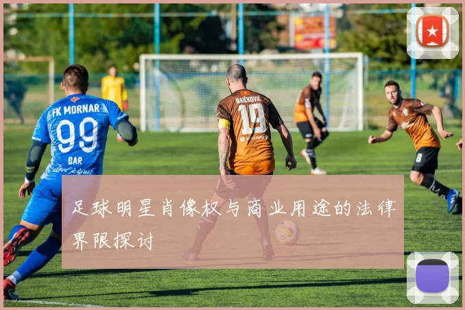 足球明星肖像权与商业用途的法律界限探讨