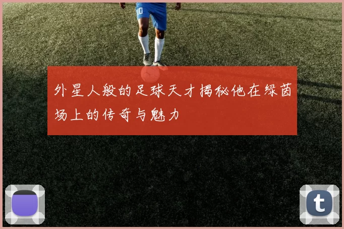 外星人般的足球天才揭秘他在绿茵场上的传奇与魅力