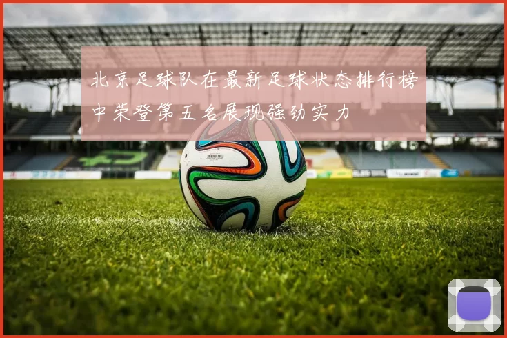 北京足球队在最新足球状态排行榜中荣登第五名展现强劲实力