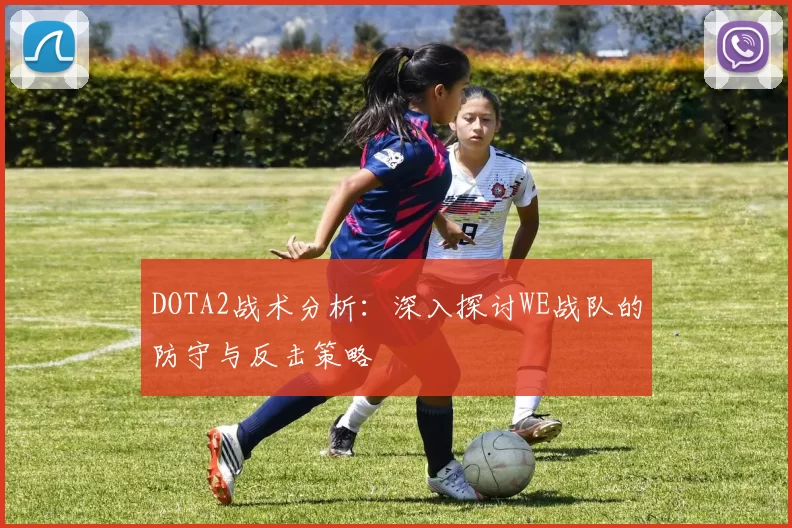 DOTA2战术分析：深入探讨WE战队的防守与反击策略