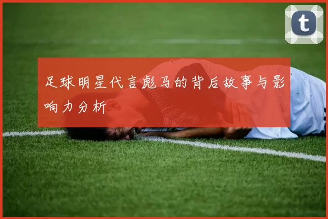 足球明星代言彪马的背后故事与影响力分析